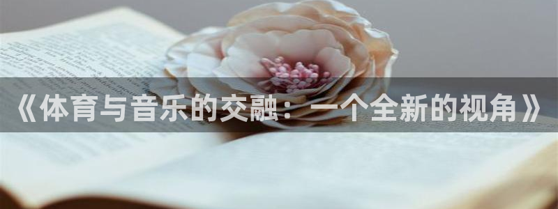  oe欧亿交易所app官方下载：《体育与音乐的交融：一个全新的