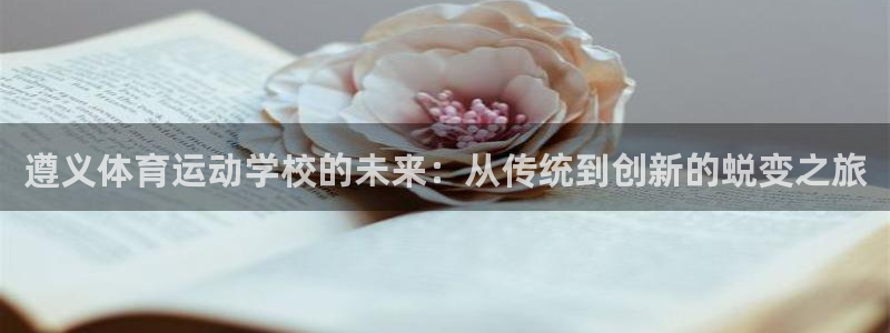 欧亿平台app下载安装最新版本更新内容：遵义体育运动学校的未