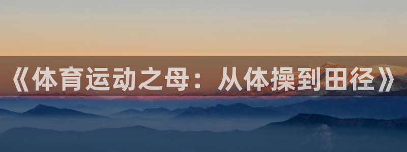  欧亿3平台在线登录注册：《体育运动之母：从体操到田径》