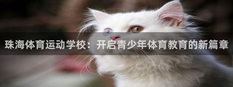  oe欧亿手机2024年新产品：珠海体育运动学校：开启青少年体