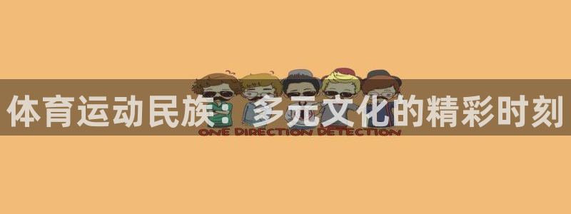  欧亿3内部：体育运动民族：多元文化的精彩时刻