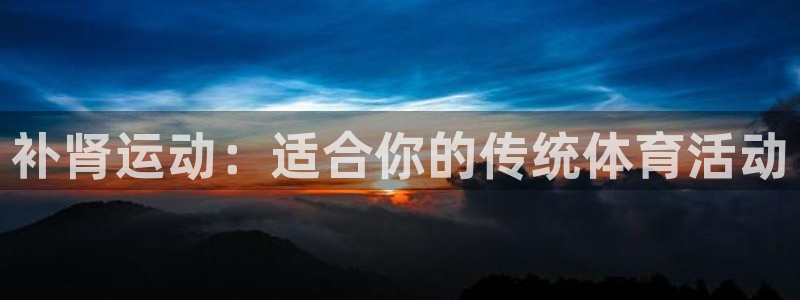  欧亿在线登录注册：补肾运动：适合你的传统体育活动