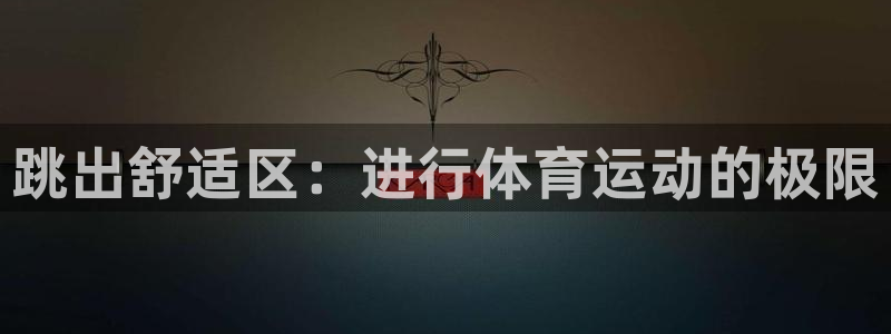 欧亿注册网址：跳出舒适区：进行体育运